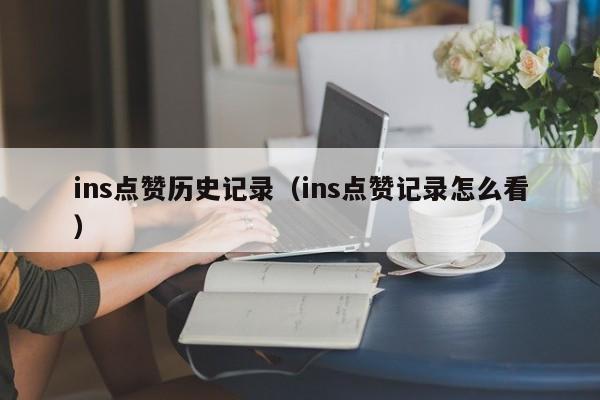 ins点赞历史记录（ins点赞记录怎么看） 第1张