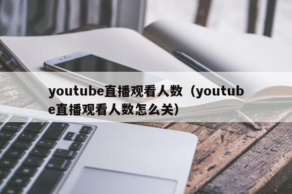 youtube直播观看人数（youtube直播观看人数怎么关） 第1张