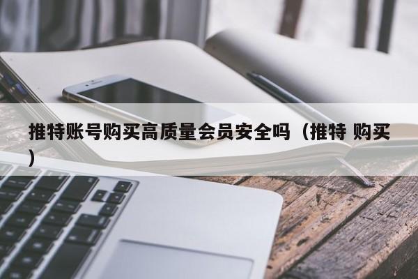 推特账号购买高质量会员安全吗（推特 购买） 第1张