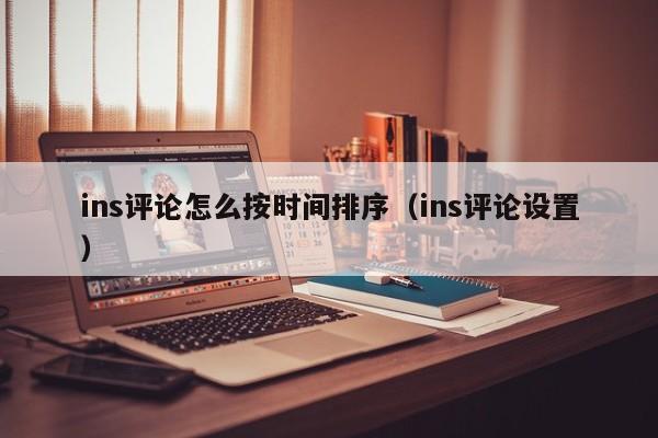 ins评论怎么按时间排序（ins评论设置） 第1张