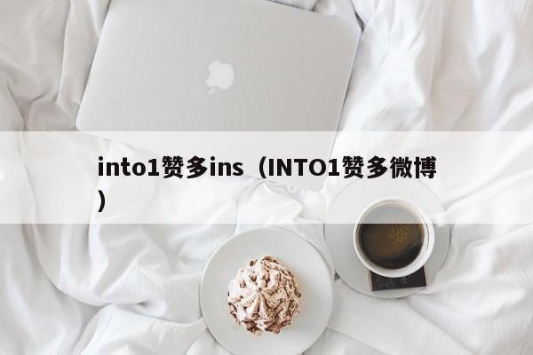 into1赞多ins（INTO1赞多微博） 第1张