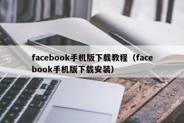 facebook手机版下载教程（facebook手机版下载安装） 第1张