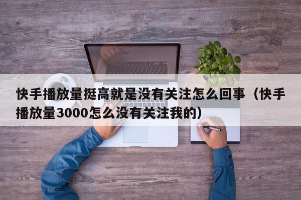 快手播放量挺高就是没有关注怎么回事（快手播放量3000怎么没有关注我的） 第1张