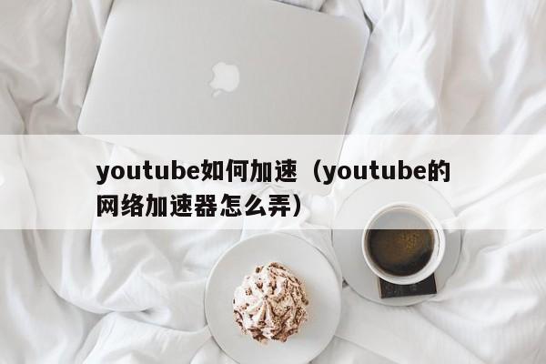 youtube如何加速（youtube的网络加速器怎么弄） 第1张