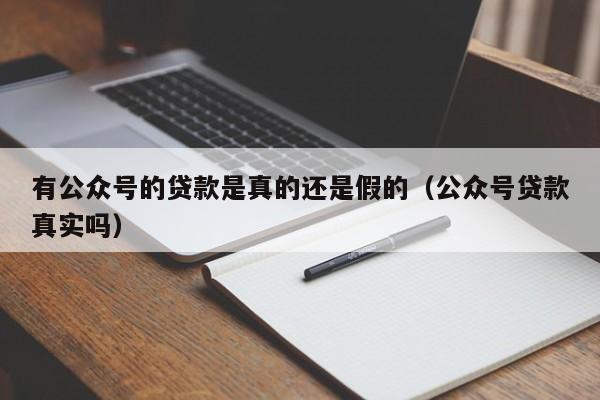 有公众号的贷款是真的还是假的（公众号贷款真实吗） 第1张