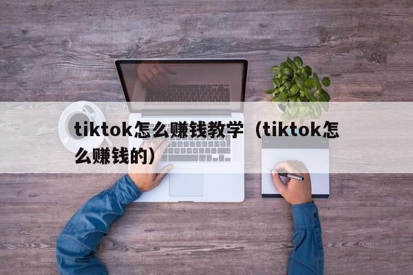 tiktok怎么赚钱教学（tiktok怎么赚钱的） 第1张