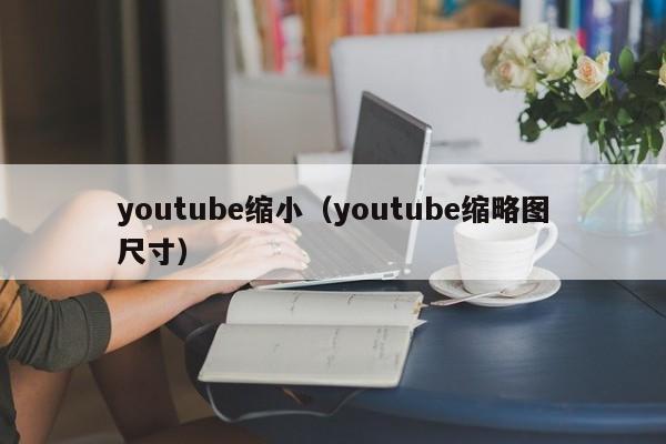 youtube缩小（youtube缩略图尺寸） 第1张