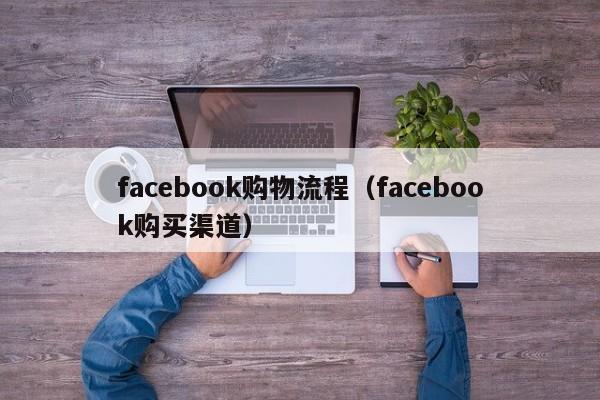 facebook购物流程（facebook购买渠道） 第1张