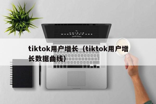 tiktok用户增长（tiktok用户增长数据曲线） 第1张