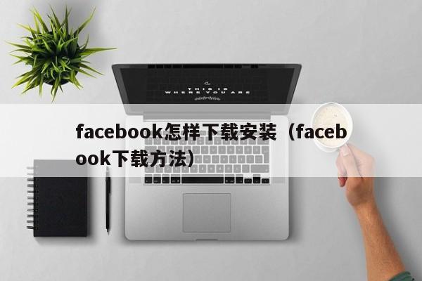 facebook怎样下载安装（facebook下载方法） 第1张