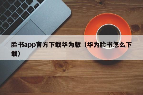 脸书app官方下载华为版（华为脸书怎么下载） 第1张