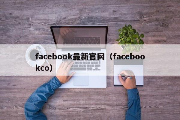 facebook最新官网（facebookco） 第1张