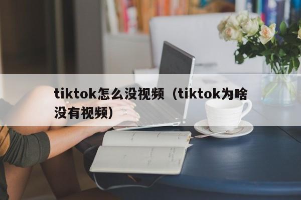 tiktok怎么没视频（tiktok为啥没有视频） 第1张