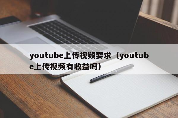 youtube上传视频要求（youtube上传视频有收益吗） 第1张