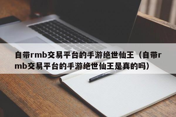 自带rmb交易平台的手游绝世仙王（自带rmb交易平台的手游绝世仙王是真的吗） 第1张