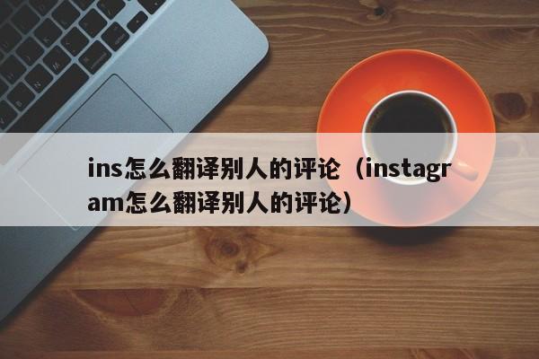 ins怎么翻译别人的评论（instagram怎么翻译别人的评论） 第1张