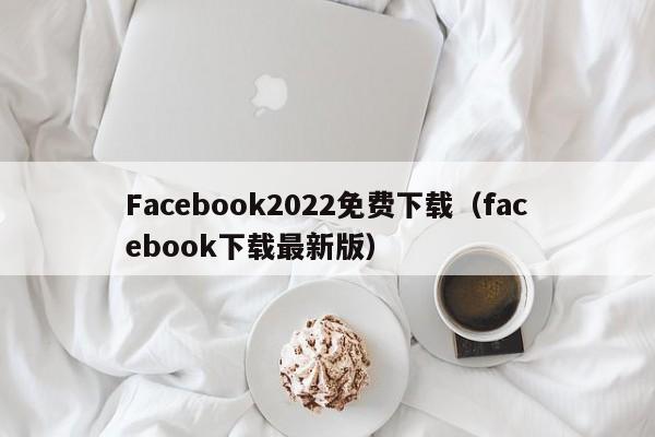 Facebook2022免费下载（facebook下载最新版） 第1张