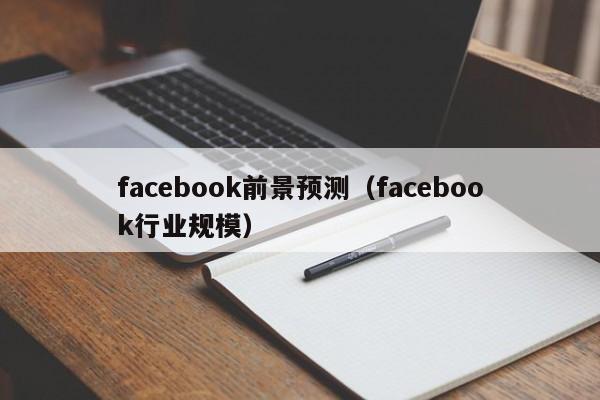 facebook前景预测（facebook行业规模） 第1张