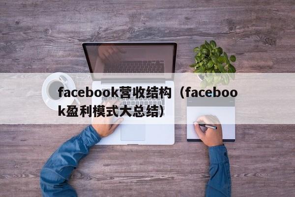 facebook营收结构（facebook盈利模式大总结） 第1张