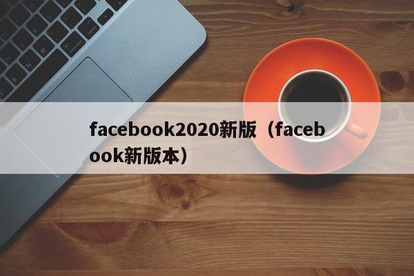 facebook2020新版（facebook新版本） 第1张