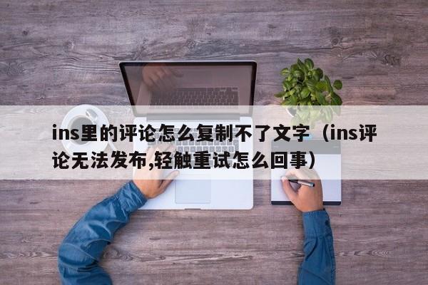 ins里的评论怎么复制不了文字（ins评论无法发布,轻触重试怎么回事） 第1张