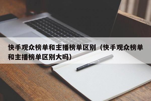 快手观众榜单和主播榜单区别（快手观众榜单和主播榜单区别大吗） 第1张