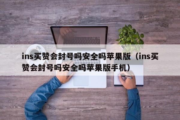 ins买赞会封号吗安全吗苹果版（ins买赞会封号吗安全吗苹果版手机） 第1张