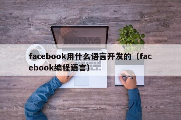 facebook用什么语言开发的（facebook编程语言） 第1张