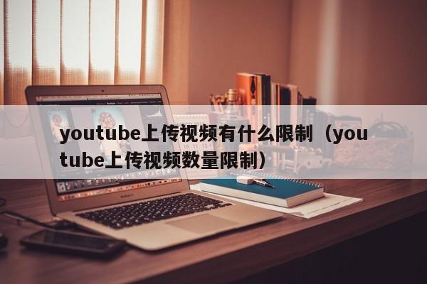 youtube上传视频有什么限制（youtube上传视频数量限制） 第1张