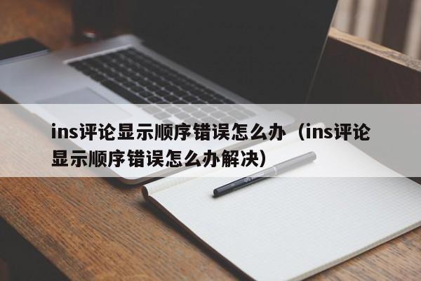 ins评论显示顺序错误怎么办（ins评论显示顺序错误怎么办解决） 第1张