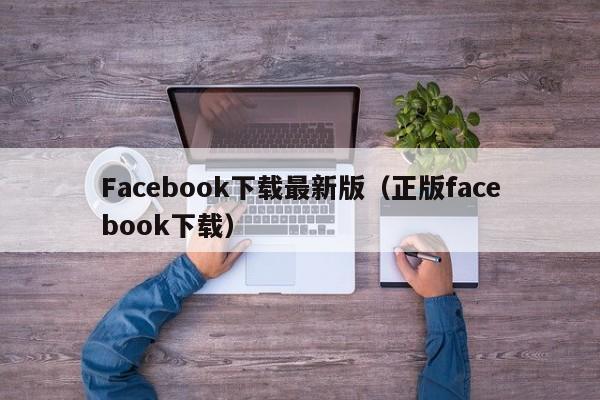 Facebook下载最新版（正版facebook下载） 第1张