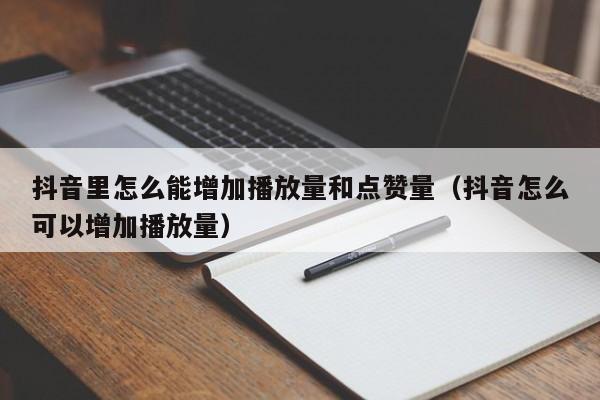 抖音里怎么能增加播放量和点赞量（抖音怎么可以增加播放量） 第1张