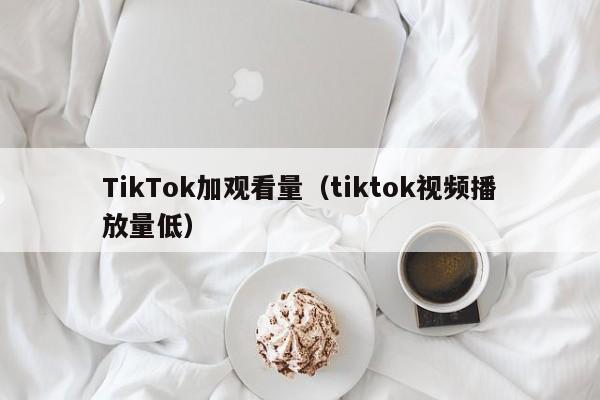 TikTok加观看量（tiktok视频播放量低） 第1张