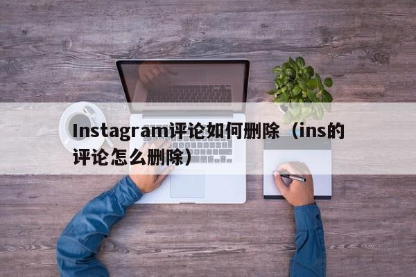 Instagram评论如何删除（ins的评论怎么删除） 第1张