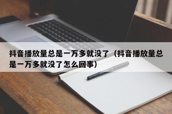 抖音播放量总是一万多就没了（抖音播放量总是一万多就没了怎么回事） 第1张