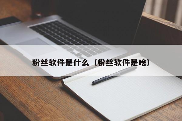 粉丝软件是什么（粉丝软件是啥） 第1张