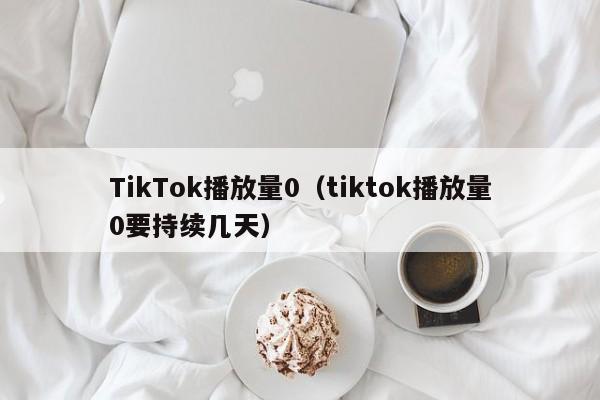 TikTok播放量0（tiktok播放量0要持续几天） 第1张