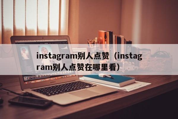 instagram别人点赞（instagram别人点赞在哪里看） 第1张