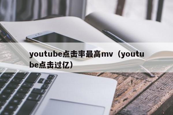 youtube点击率最高mv（youtube点击过亿） 第1张