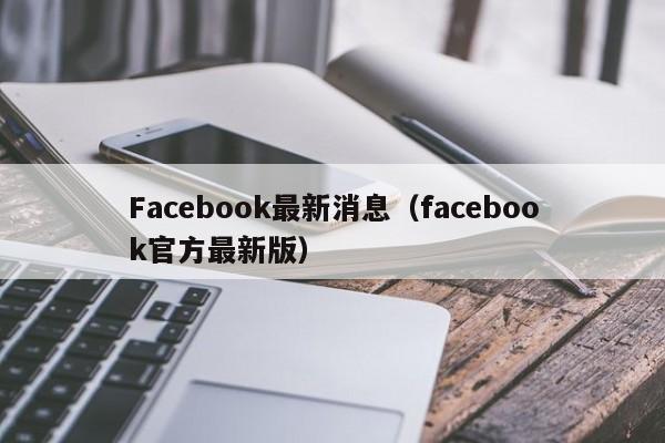 Facebook最新消息（facebook官方最新版） 第1张