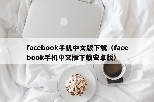 facebook手机中文版下载（facebook手机中文版下载安卓版） 第1张