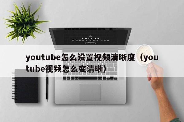 youtube怎么设置视频清晰度（youtube视频怎么变清晰） 第1张