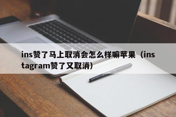 ins赞了马上取消会怎么样嘛苹果（instagram赞了又取消） 第1张