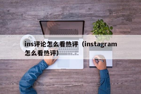 ins评论怎么看热评（instagram怎么看热评） 第1张