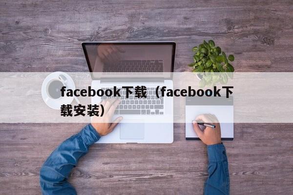 facebook下载（facebook下载安装） 第1张