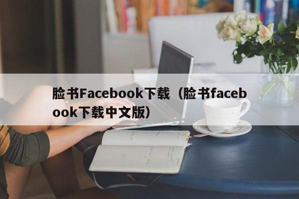 脸书Facebook下载（脸书facebook下载中文版） 第1张