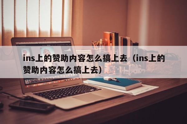 ins上的赞助内容怎么搞上去（ins上的赞助内容怎么搞上去） 第1张