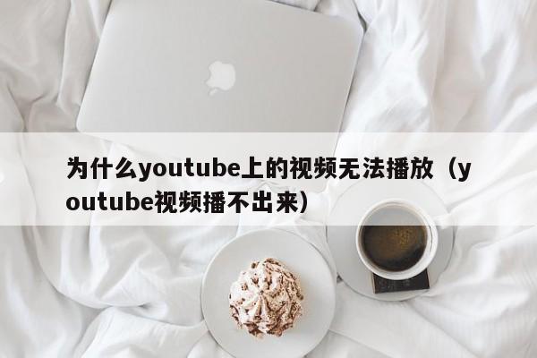 为什么youtube上的视频无法播放（youtube视频播不出来） 第1张