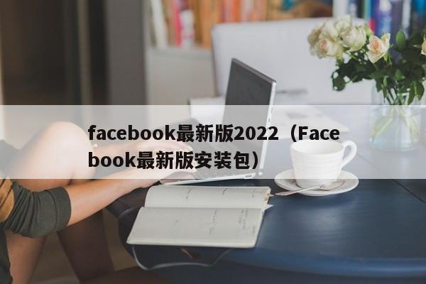 facebook最新版2022（Facebook最新版安装包） 第1张