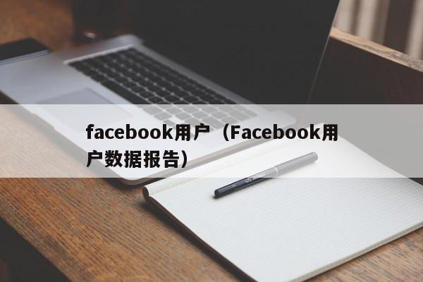 facebook用户（Facebook用户数据报告） 第1张